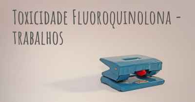 Toxicidade Fluoroquinolona - trabalhos