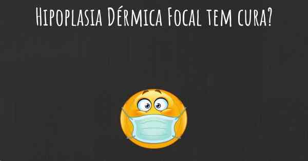 Hipoplasia Dérmica Focal tem cura?