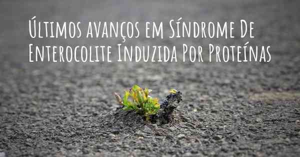 Últimos avanços em Síndrome De Enterocolite Induzida Por Proteínas