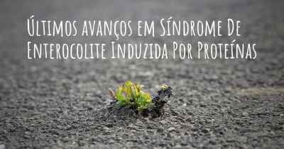 Últimos avanços em Síndrome De Enterocolite Induzida Por Proteínas