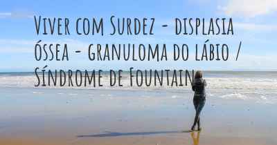 Viver com Surdez - displasia óssea - granuloma do lábio / Síndrome de Fountain