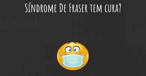 Síndrome De Fraser tem cura?