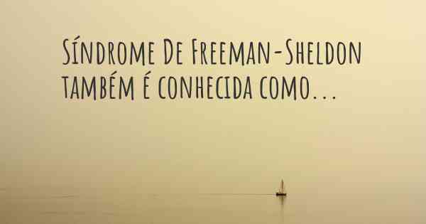 Síndrome De Freeman-Sheldon também é conhecida como...