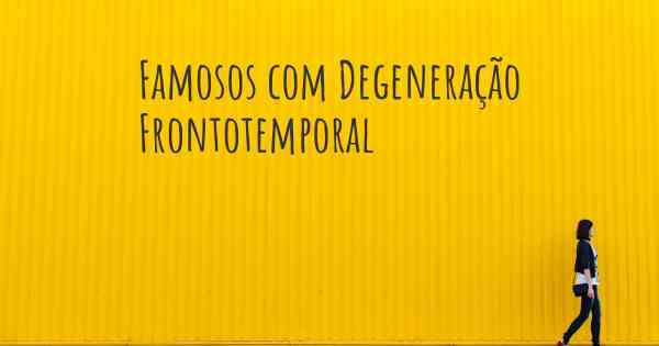 Famosos com Degeneração Frontotemporal