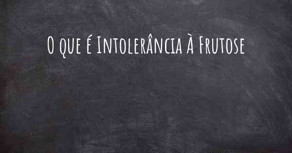 O que é Intolerância À Frutose