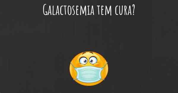 Galactosemia tem cura?