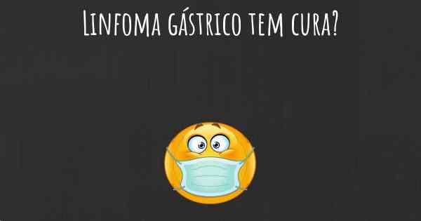 Linfoma gástrico tem cura?