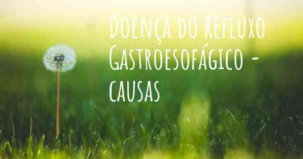 Doença do Refluxo Gastroesofágico - causas