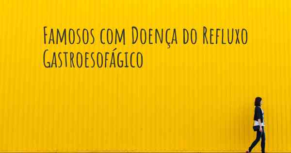 Famosos com Doença do Refluxo Gastroesofágico