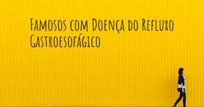 Famosos com Doença do Refluxo Gastroesofágico