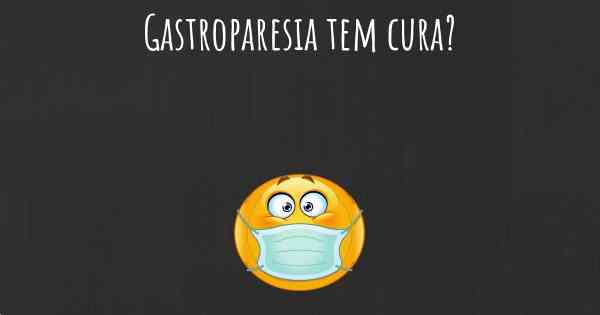 Gastroparesia tem cura?