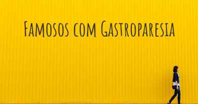 Famosos com Gastroparesia