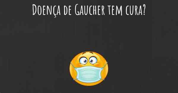 Doença de Gaucher tem cura?