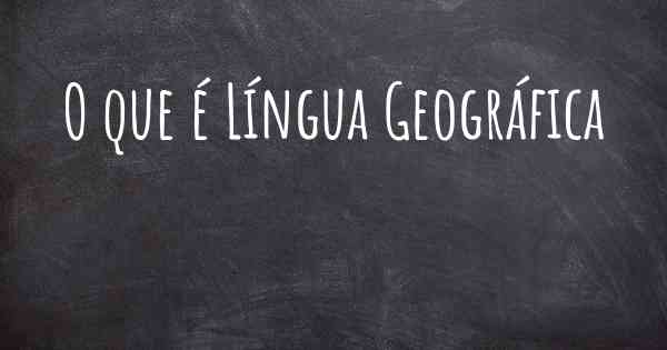 O que é Língua Geográfica