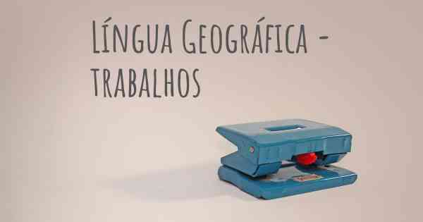 Língua Geográfica - trabalhos