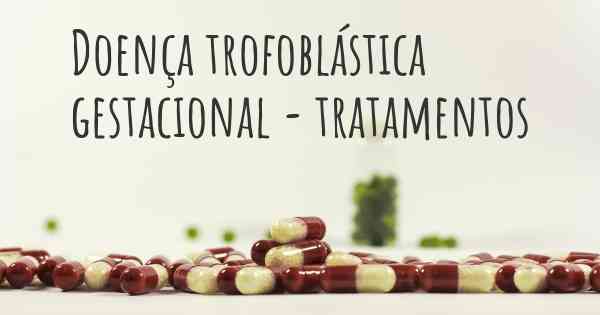 Doença trofoblástica gestacional - tratamentos