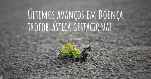 Últimos avanços em Doença trofoblástica gestacional