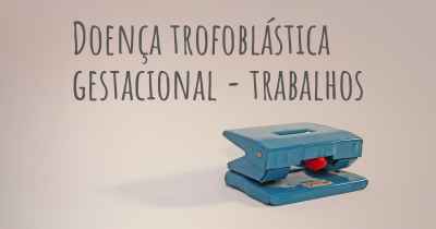 Doença trofoblástica gestacional - trabalhos