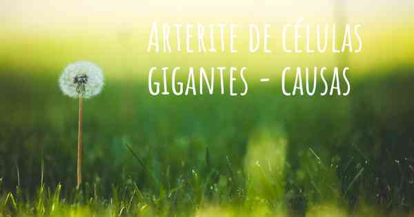 Arterite de células gigantes - causas