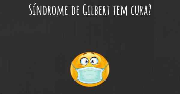 Síndrome de Gilbert tem cura?