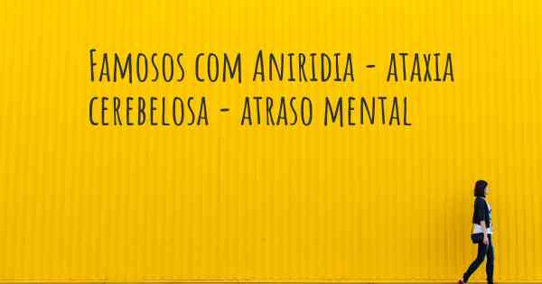 Famosos com Aniridia - ataxia cerebelosa - atraso mental