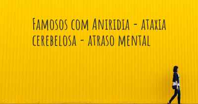 Famosos com Aniridia - ataxia cerebelosa - atraso mental