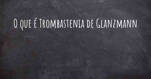 O que é Trombastenia de Glanzmann