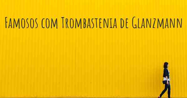 Famosos com Trombastenia de Glanzmann