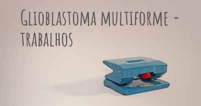 Glioblastoma multiforme - trabalhos