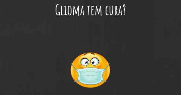 Glioma tem cura?