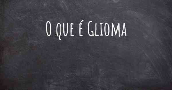 O que é Glioma