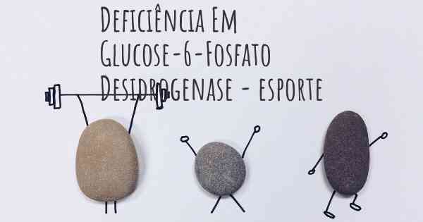 Deficiência Em Glucose-6-Fosfato Desidrogenase - esporte