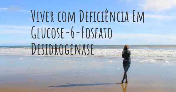 Viver com Deficiência Em Glucose-6-Fosfato Desidrogenase