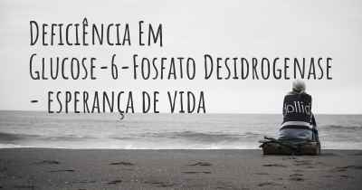 Deficiência Em Glucose-6-Fosfato Desidrogenase - esperança de vida