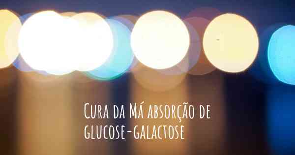 Cura da Má absorção de glucose-galactose