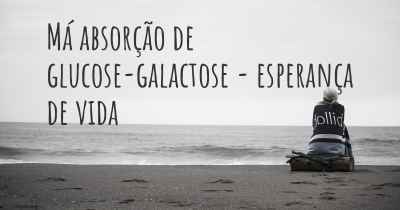 Má absorção de glucose-galactose - esperança de vida