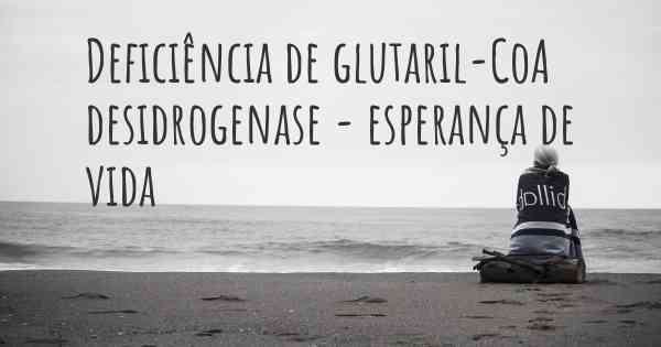 Deficiência de glutaril-CoA desidrogenase - esperança de vida