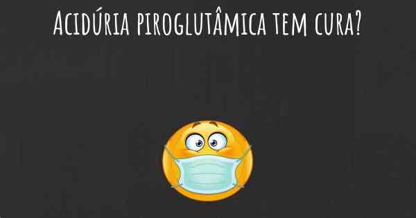 Acidúria piroglutâmica tem cura?