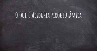 O que é Acidúria piroglutâmica