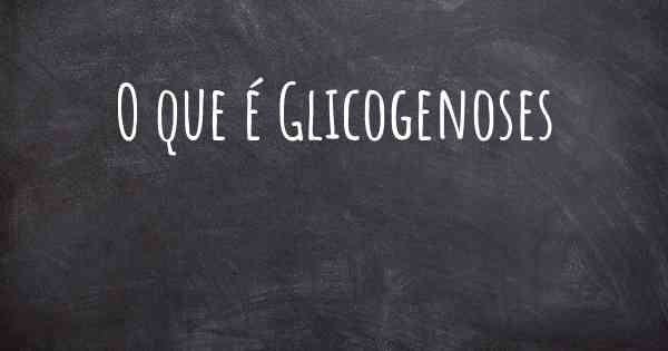 O que é Glicogenoses