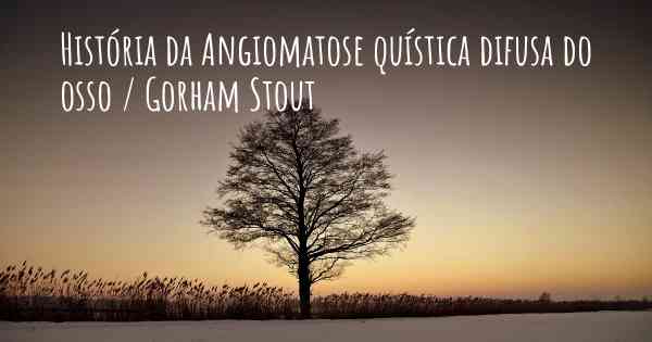 História da Angiomatose quística difusa do osso / Gorham Stout