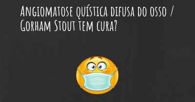 Angiomatose quística difusa do osso / Gorham Stout tem cura?