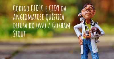 Código CID10 e CID9 da Angiomatose quística difusa do osso / Gorham Stout