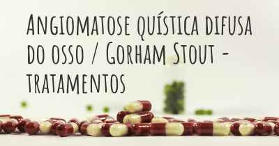 Angiomatose quística difusa do osso / Gorham Stout - tratamentos