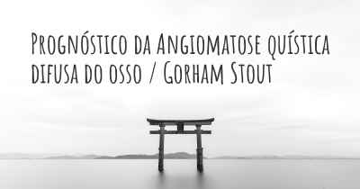 Prognóstico da Angiomatose quística difusa do osso / Gorham Stout