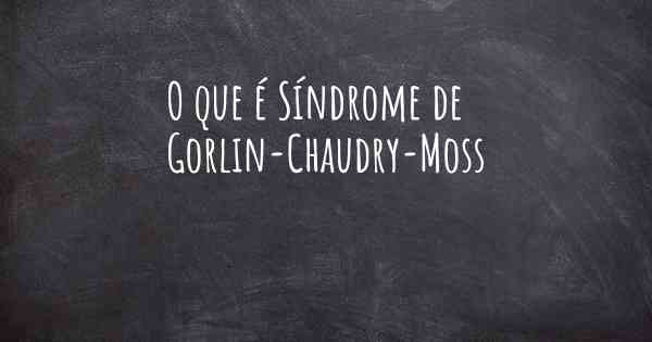 O que é Síndrome de Gorlin-Chaudry-Moss
