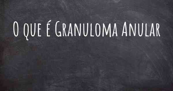 O que é Granuloma Anular