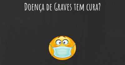 Doença de Graves tem cura?