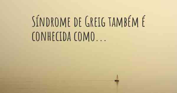 Síndrome de Greig também é conhecida como...