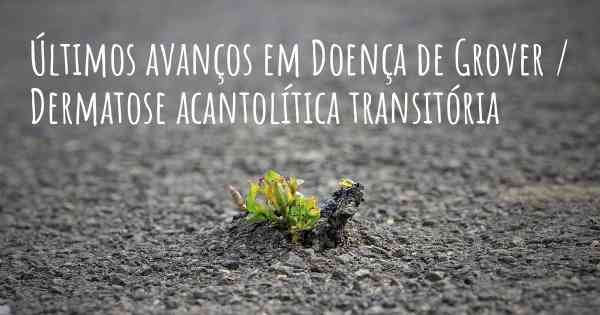 Últimos avanços em Doença de Grover / Dermatose acantolítica transitória